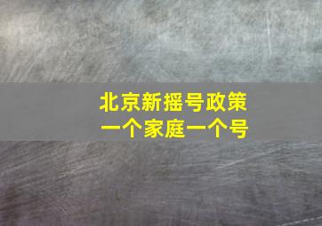 北京新摇号政策 一个家庭一个号